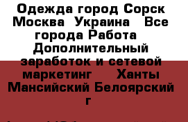 Одежда город Сорск Москва, Украина - Все города Работа » Дополнительный заработок и сетевой маркетинг   . Ханты-Мансийский,Белоярский г.